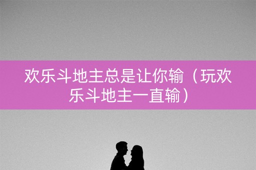 欢乐斗地主总是让你输（玩欢乐斗地主一直输）
