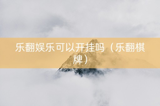 乐翻娱乐可以开挂吗（乐翻棋牌）