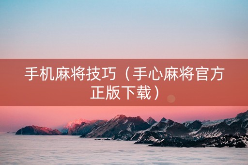 手机麻将技巧（手心麻将官方正版下载）
