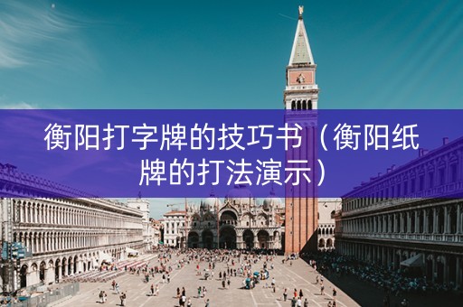 衡阳打字牌的技巧书（衡阳纸牌的打法演示）
