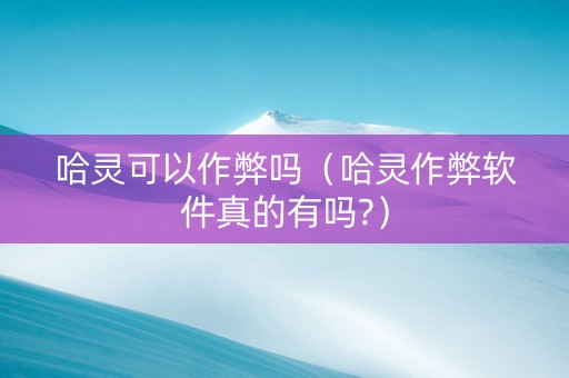 哈灵可以作弊吗（哈灵作弊软件真的有吗?）