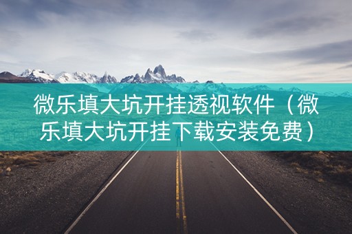 微乐填大坑开挂透视软件（微乐填大坑开挂下载安装免费）