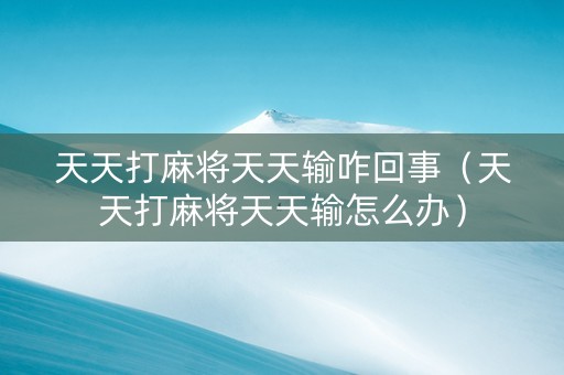 天天打麻将天天输咋回事（天天打麻将天天输怎么办）