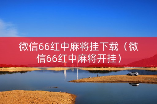 微信66红中麻将挂下载（微信66红中麻将开挂）