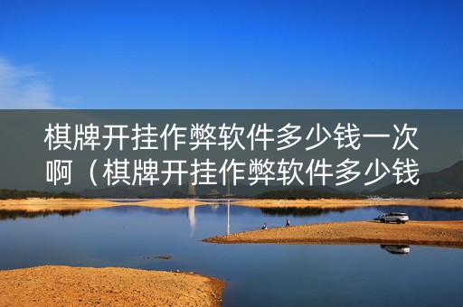 棋牌开挂作弊软件多少钱一次啊（棋牌开挂作弊软件多少钱一次啊）