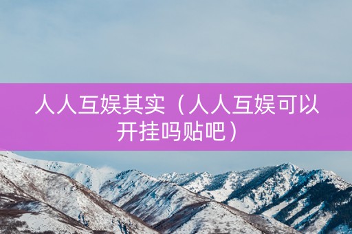 人人互娱其实（人人互娱可以开挂吗贴吧）