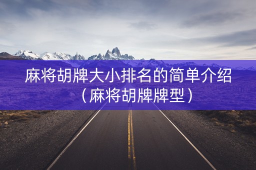 麻将胡牌大小排名的简单介绍（麻将胡牌牌型）