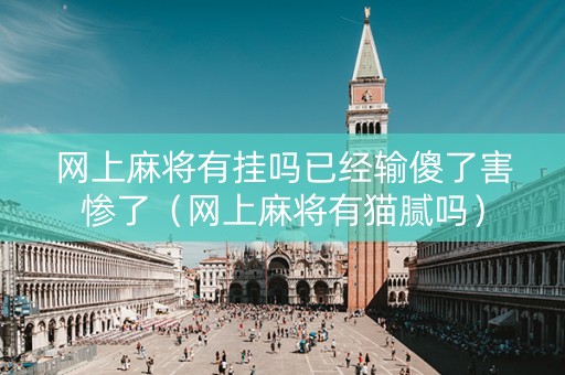 网上麻将有挂吗已经输傻了害惨了（网上麻将有猫腻吗）