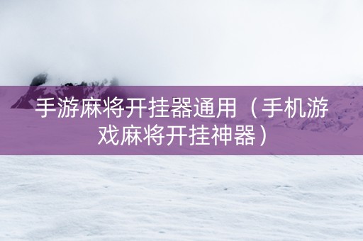 手游麻将开挂器通用（手机游戏麻将开挂神器）