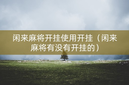 闲来麻将开挂使用开挂（闲来麻将有没有开挂的）