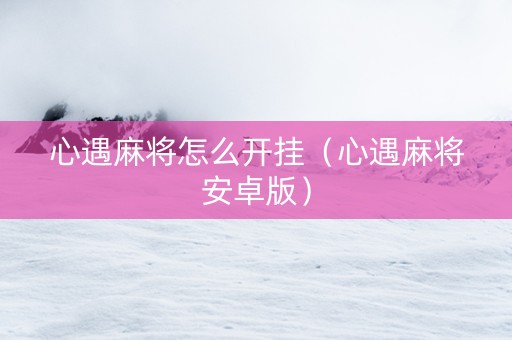 心遇麻将怎么开挂（心遇麻将安卓版）