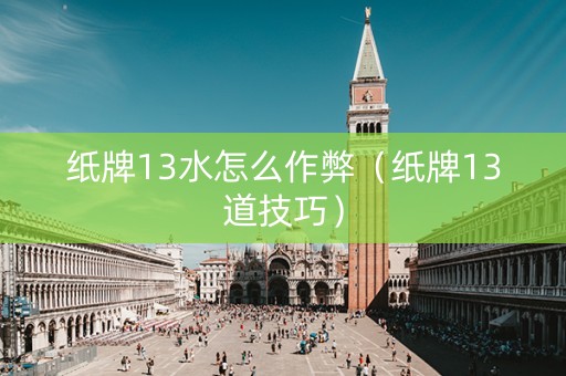 纸牌13水怎么作弊（纸牌13道技巧）
