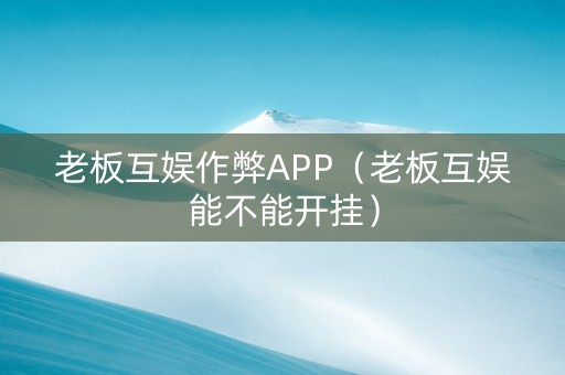 老板互娱作弊APP（老板互娱能不能开挂）