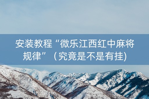 安装教程“微乐江西红中麻将规律”（究竟是不是有挂)