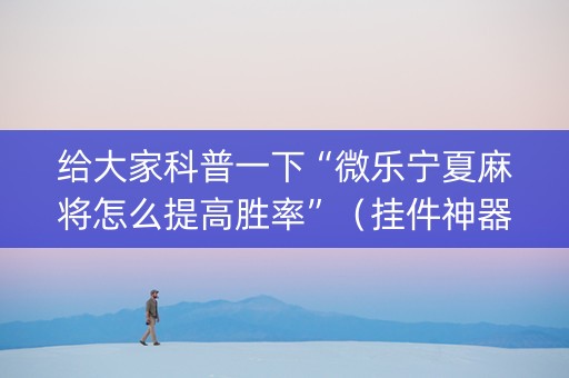 给大家科普一下“微乐宁夏麻将怎么提高胜率”（挂件神器)