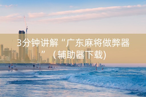3分钟讲解“广东麻将做弊器”（辅助器下载)