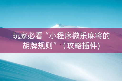 玩家必看“小程序微乐麻将的胡牌规则”（攻略插件)
