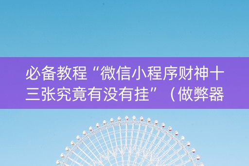 必备教程“微信小程序财神十三张究竟有没有挂”（做弊器软件下载)