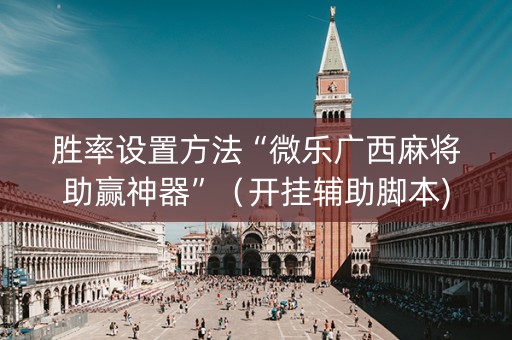 胜率设置方法“微乐广西麻将助赢神器”（开挂辅助脚本)