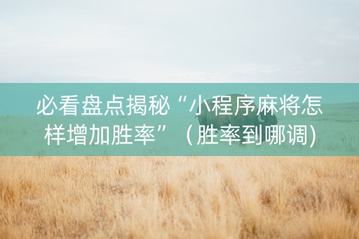 必看盘点揭秘“小程序麻将怎样增加胜率”（胜率到哪调)