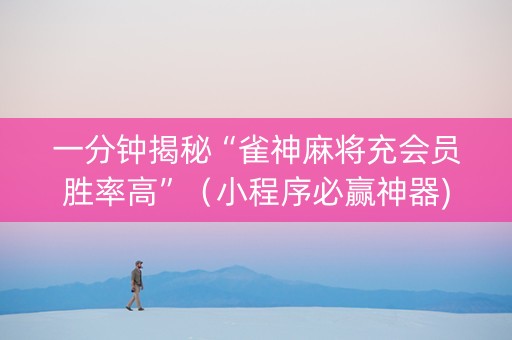 一分钟揭秘“雀神麻将充会员胜率高”（小程序必赢神器)