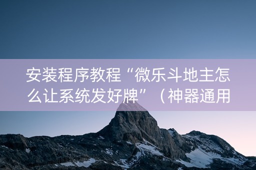 安装程序教程“微乐斗地主怎么让系统发好牌”（神器通用版)