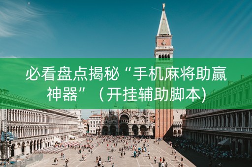必看盘点揭秘“手机麻将助赢神器”（开挂辅助脚本)