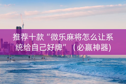 推荐十款“微乐麻将怎么让系统给自己好牌”（必赢神器)