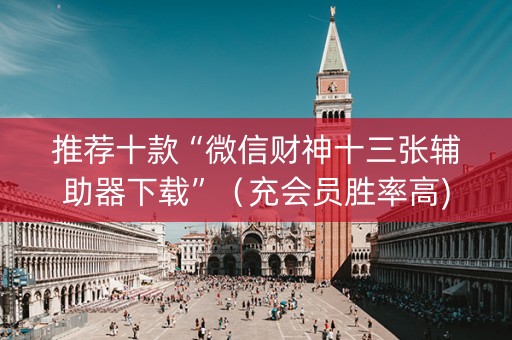 推荐十款“微信财神十三张辅助器下载”（充会员胜率高)