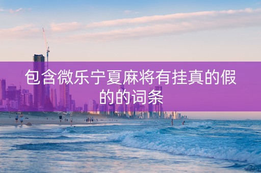包含微乐宁夏麻将有挂真的假的的词条