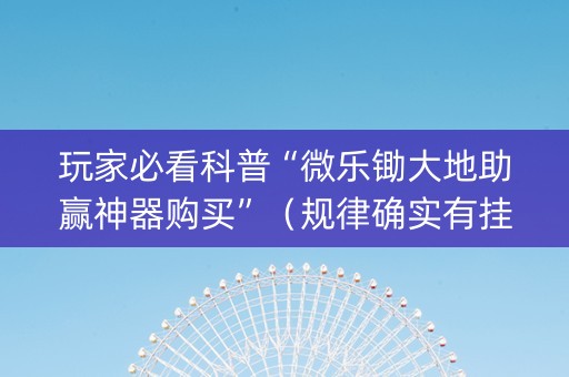 玩家必看科普“微乐锄大地助赢神器购买”（规律确实有挂)