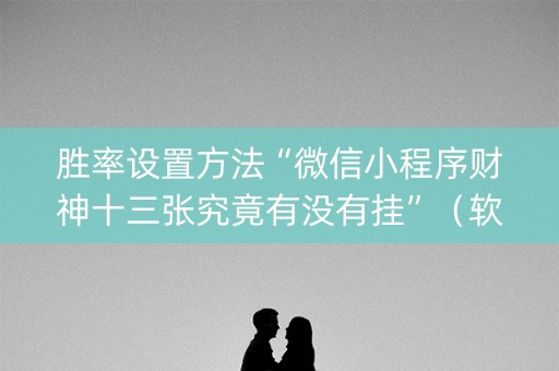 胜率设置方法“微信小程序财神十三张究竟有没有挂”（软挂神器)