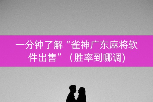 一分钟了解“雀神广东麻将软件出售”（胜率到哪调)