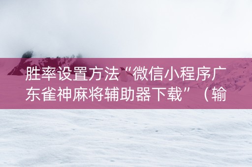 胜率设置方法“微信小程序广东雀神麻将辅助器下载”（输赢有什么规律)