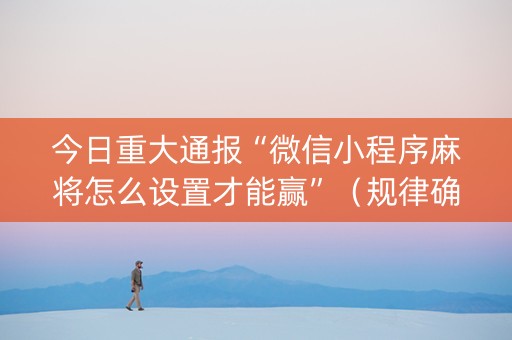 今日重大通报“微信小程序麻将怎么设置才能赢”（规律确实有挂)