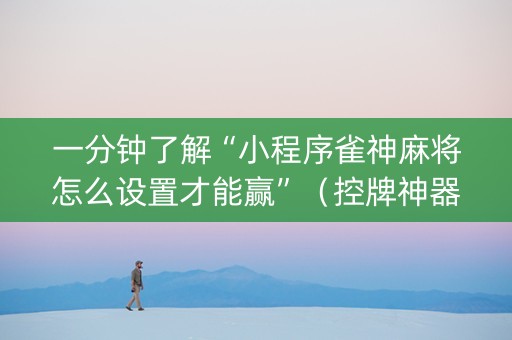 一分钟了解“小程序雀神麻将怎么设置才能赢”（控牌神器)