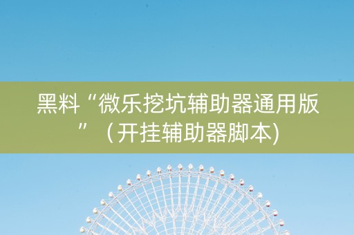 黑料“微乐挖坑辅助器通用版”（开挂辅助器脚本)