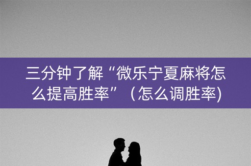 三分钟了解“微乐宁夏麻将怎么提高胜率”（怎么调胜率)