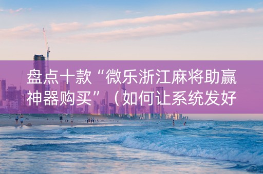 盘点十款“微乐浙江麻将助赢神器购买”（如何让系统发好牌)