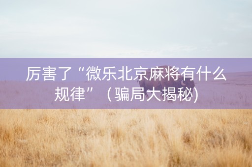 厉害了“微乐北京麻将有什么规律”（骗局大揭秘)