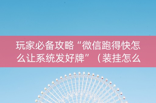 玩家必备攻略“微信跑得快怎么让系统发好牌”（装挂怎么安装)