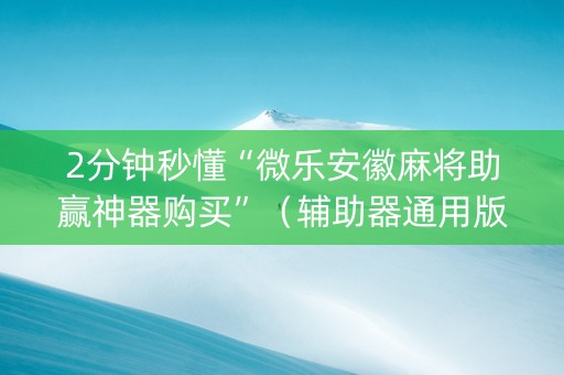 2分钟秒懂“微乐安徽麻将助赢神器购买”（辅助器通用版)