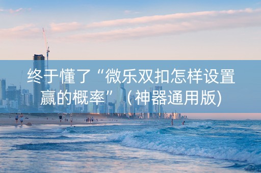 终于懂了“微乐双扣怎样设置赢的概率”（神器通用版)