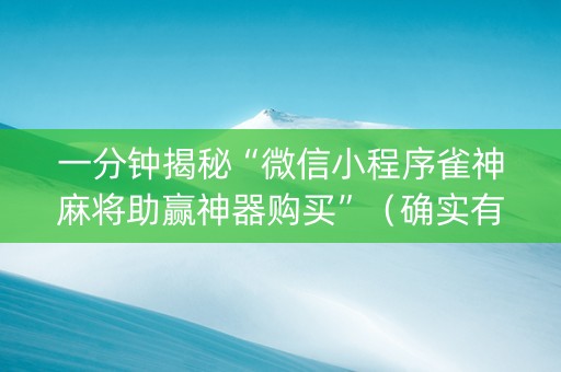 一分钟揭秘“微信小程序雀神麻将助赢神器购买”（确实有插件吗)