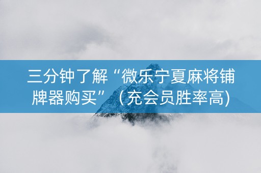 三分钟了解“微乐宁夏麻将铺牌器购买”（充会员胜率高)