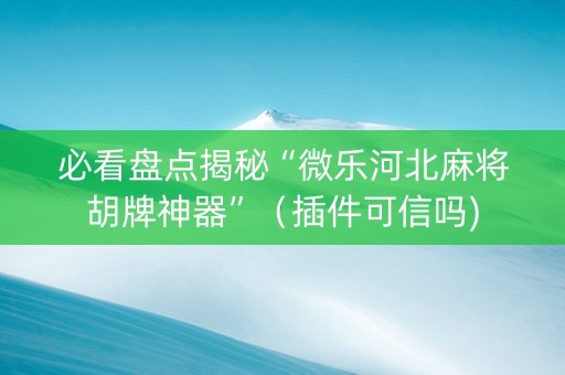 必看盘点揭秘“微乐河北麻将胡牌神器”（插件可信吗)