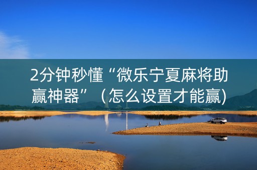 2分钟秒懂“微乐宁夏麻将助赢神器”（怎么设置才能赢)