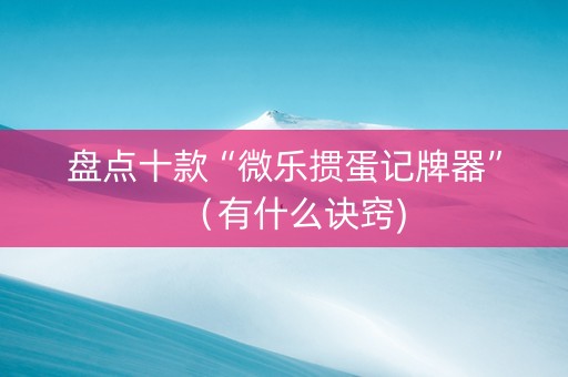 盘点十款“微乐掼蛋记牌器”（有什么诀窍)