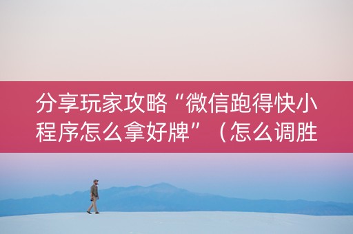 分享玩家攻略“微信跑得快小程序怎么拿好牌”（怎么调胜率)