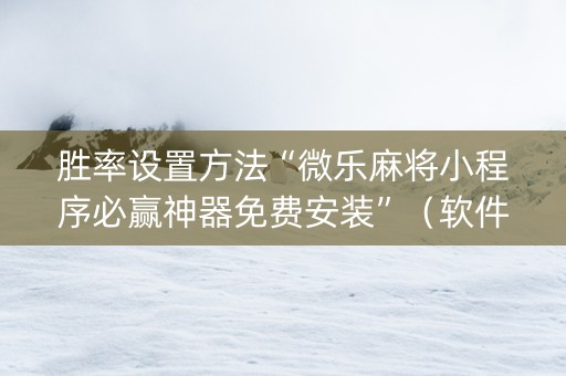 胜率设置方法“微乐麻将小程序必赢神器免费安装”（软件出售)